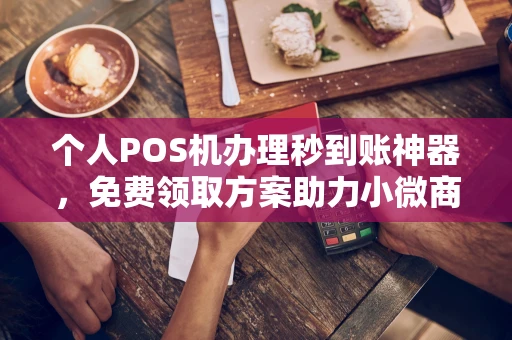 华州个人POS机办理秒到账神器，免费领取方案助力小微商户稳定收款