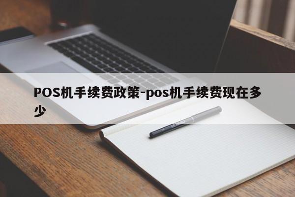 华州POS机手续费政策-pos机手续费现在多少