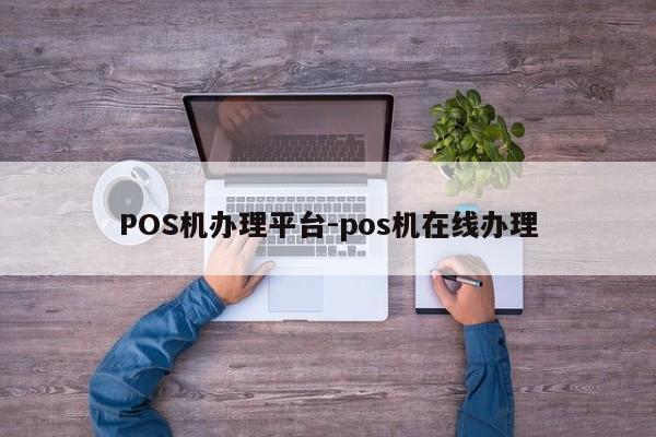 华州POS机办理平台-pos机在线办理