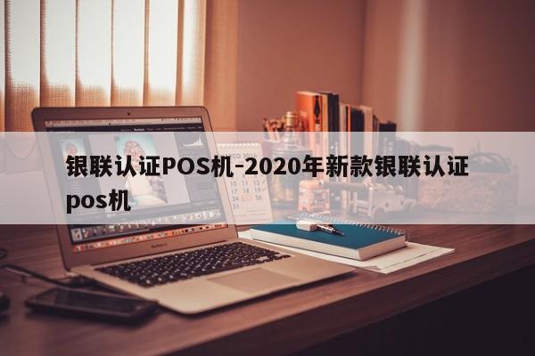 华州银联认证POS机-2020年新款银联认证pos机